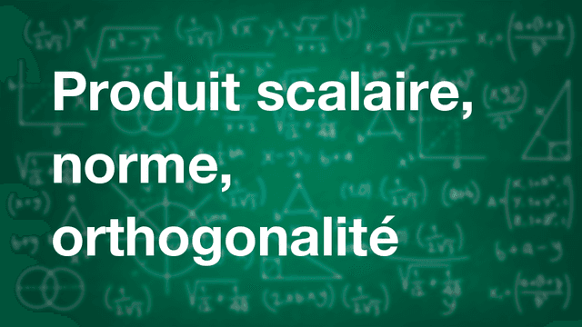 Produit scalaire, norme, orthogonalité